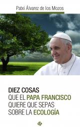 Diez cosas que el papa Fancisco quiere que sepas sobre la ecología