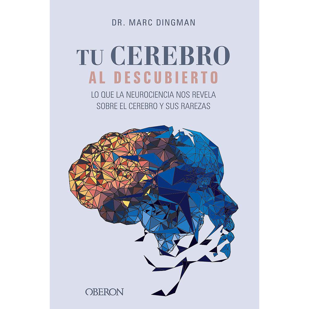 Tu cerebro al descubierto. Lo que la neurociencia nos revela sobre el cerebro y sus rarezas