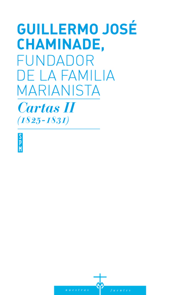 GUILLERMO JOSÉ CHAMINADE, FUNDADOR DE LA FAMILIA MARIANISTA. Cartas II. (1825-1831)