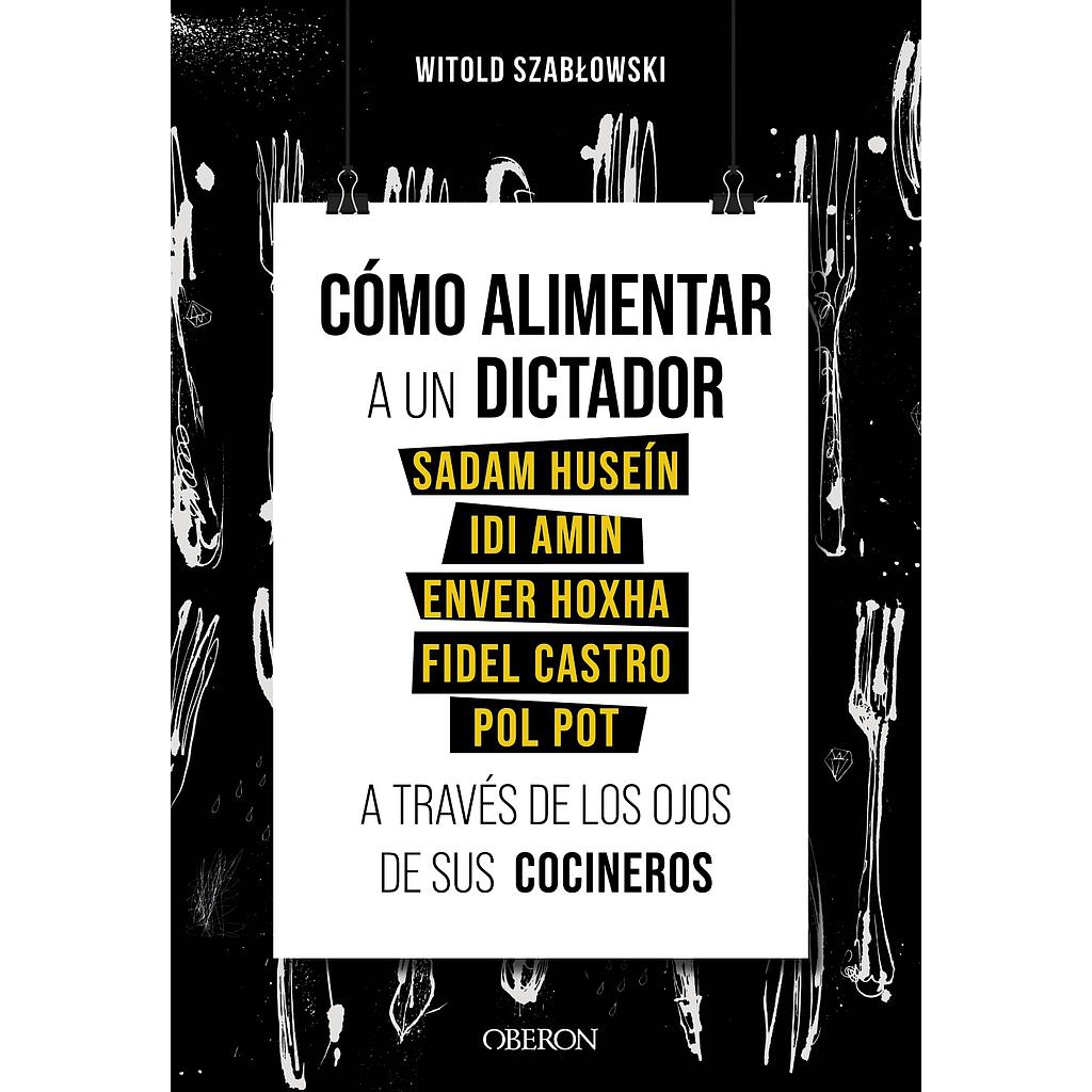 Cómo alimentar a un dictador. Sadam Huseín, Idi Amin, Enver Hoxha, Fidel Castro y Pol Pot a través de los ojos de sus cocineros