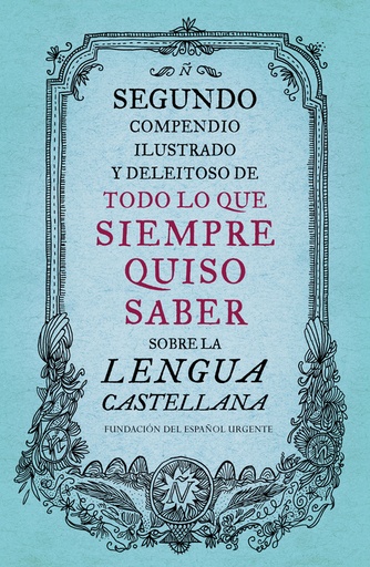 [9788499926513] Segundo compendio ilustrado y deleitoso de todo lo que siempre quiso saber sobre la lengua castellana